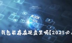 比特币钱包能存在硬盘里吗？2025必看解答！