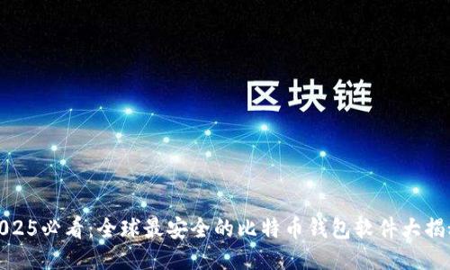 2025必看：全球最安全的比特币钱包软件大揭秘
