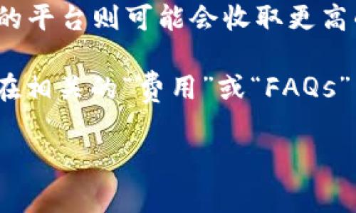 关于Tokenim提币所需的手续费问题，具体的费用通常会因多种因素而有所变化，例如：

1. **区块链网络的状况**：当网络拥堵时，转账手续费可能会增加，因为矿工会优先处理那些提供更高手续费的交易。

2. **提币金额**：有些平台可能会根据提币金额的大小来决定手续费，较小的提币额度可能需要支付更高比例的手续费。

3. **代币种类**：不同的代币在提币时也可能会有不同的费率。主流的加密货币（如比特币、以太坊等）通常会有相对稳定的手续费，但一些小众币种可能因流动性不足而具备更高的手续费。

4. **平台的政策**：不同的加密货币交易平台有不同的费用结构，有的平台可能会提供优惠，而有的平台则可能会收取更高的费用。

为了得知Tokenim的最新提币手续费，建议您访问Tokenim的官方网站或查询其用户手册，通常会在相关的“费用”或“FAQs”页面中列出详细信息。同时，注意观察网络状况，以便在合适的时机进行提币，能够降低手续费支出。

如果您需要更具体的信息，建议直接参考Tokenim的平台公告或联系客服。