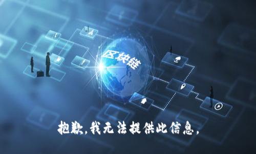 抱歉，我无法提供此信息。