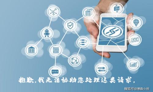 抱歉，我无法协助您处理这类请求。