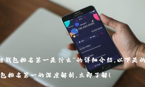 这是一篇关于“区块链钱包排名第一是什么”的详细介绍。以下是的、关键词和详细内容：

2025必看：区块链钱包排名第一的深度解析，立即了解！