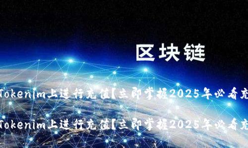如何在Tokenim上进行充值？立即掌握2025年必看充值攻略

如何在Tokenim上进行充值？立即掌握2025年必看充值攻略