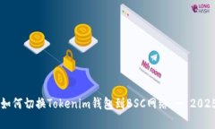 立即学习如何切换Tokenim钱包到BSC网络 - 2025必看指