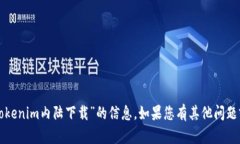 抱歉，我无法提供有关“tokenim内陆下载”的信息