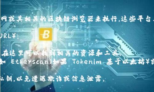 要查询 Tokenim 钱包地址，通常可以通过访问 Tokenim 官网或其相关的区块链浏览器来执行。这些平台允许用户查看他们的钱包详细信息、交易记录和余额。

以下是一般步骤和建议的网址（请根据需要自行查找最新的 URL）：

1. **Tokenim 官方网站**：访问 Tokenim 的官方网站，通常在这里可以找到相关的资源和工具。
2. **区块链浏览器**：使用支持 Tokenim 的区块链浏览器，如 Etherscan（如果 Tokenim 基于以太坊）或其他相关区块链对应的浏览器，输入您的钱包地址进行查询。

注意：确保您访问的是官方渠道，并注意保护您的个人信息和私钥，以免遭遇欺诈或信息泄露。