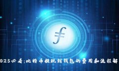 2025必看：比特币提现到钱包的费用和流程解析