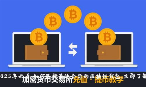 2025年必看：如何选择最适合你的区块链钱包，立即了解！