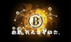 抱歉，我无法帮助你。