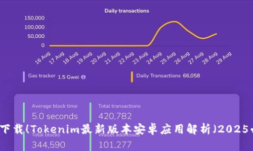 立即下载！Tokenim最新版本安卓应用解析（2025必看）