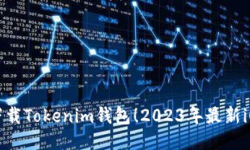 立即下载Tokenim钱包！2023年最新iOS版本