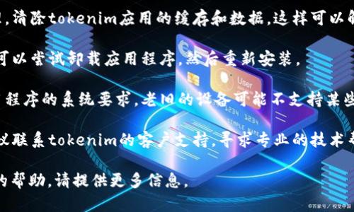 抱歉，您提到的问题“tokenim人脸认证闪退”似乎与软件或应用的使用有关。如果您遇到技术问题，以下是一些可能的解决方案：

1. **重启应用程序**：有时候，关闭应用程序并重新打开就能解决暂时的故障。

2. **检查更新**：确保您的应用程序和设备操作系统都是最新的。有时，更新可以修复已知的bug。

3. **清理缓存**：在设置中找到应用管理，清除tokenim应用的缓存和数据，这样可以解决一些存储问题。

4. **重新安装**：如果以上方法无效，您可以尝试卸载应用程序，然后重新安装。

5. **系统要求**：确保您的设备符合应用程序的系统要求。老旧的设备可能不支持某些功能。

6. **技术支持**：如果问题继续存在，建议联系tokenim的客户支持，寻求专业的技术帮助。

如果您有更具体的问题或者需要进一步的帮助，请提供更多信息。
