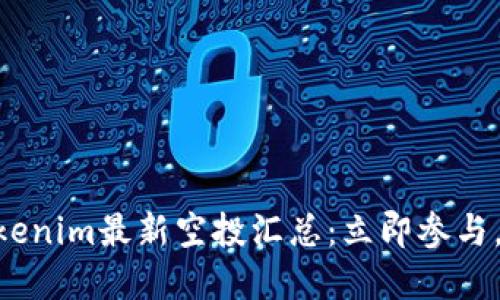 2025必看！Tokenim最新空投汇总：立即参与，获取丰厚奖励