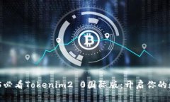 立即体验！2025必看Tokenim2 0国际版：开启你的数字