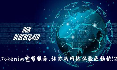 立即激活！Tokenim宽带服务，让你的网络体验更畅快【2025必看】