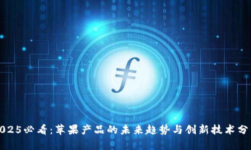 2025必看：苹果产品的未来趋势与创新技术分析