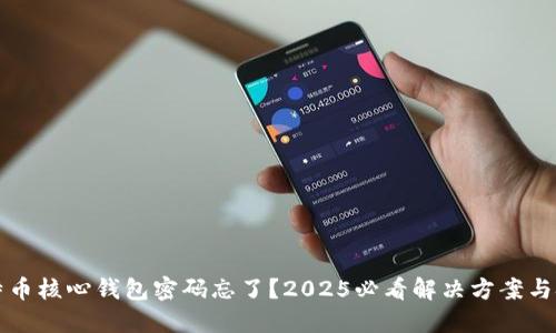 比特币核心钱包密码忘了？2025必看解决方案与技巧