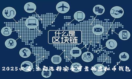 2025必看：立即选择安全可靠的虚拟币钱包