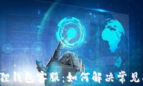 
以太坊小狐狸钱包客服：如何解决常见问题与疑难？