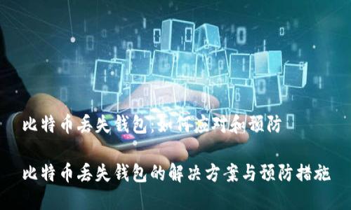 比特币丢失钱包：如何应对和预防

比特币丢失钱包的解决方案与预防措施