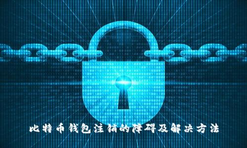 比特币钱包注销的障碍及解决方法