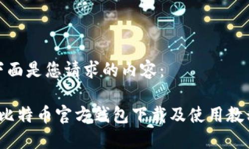下面是您请求的内容：

 比特币官方钱包下载及使用教程