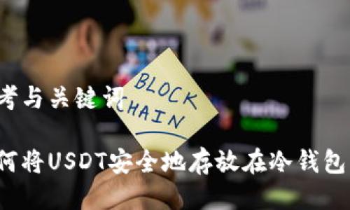 思考与关键词

如何将USDT安全地存放在冷钱包中？