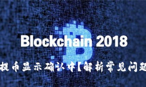 思考一个的  
区块链钱包提币显示确认中？解析常见问题与解决方案