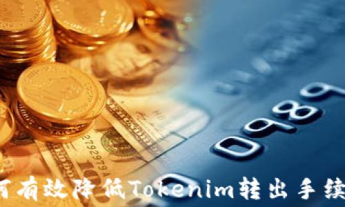 
如何有效降低Tokenim转出手续费？