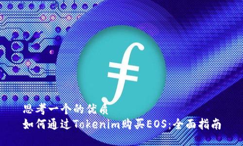 思考一个的优质
如何通过Tokenim购买EOS：全面指南