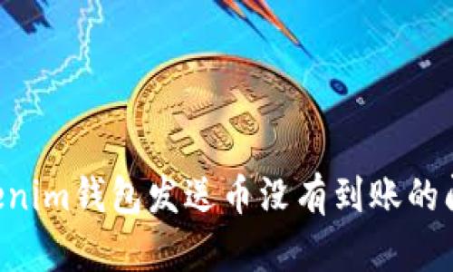 如何解决Tokenim钱包发送币没有到账的问题：全面指南