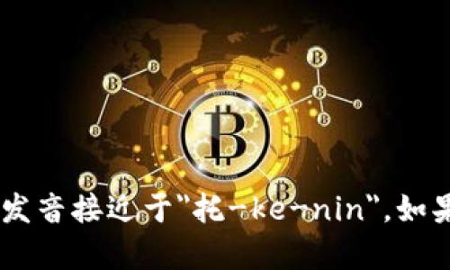 “tokenim”在汉语中的读音可以写作“托肯宁”。其发音接近于