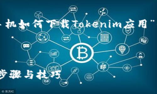 在这里，我将为您提供一篇关于“苹果手机如何下载Tokenim应用”的详细介绍，并将包含相关的和关键词。



苹果手机如何下载Tokenim应用：详细步骤与技巧