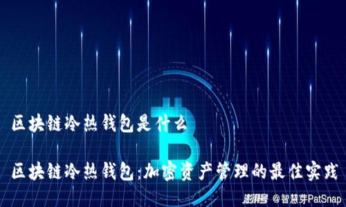区块链冷热钱包是什么

区块链冷热钱包：加密资产管理的最佳实践