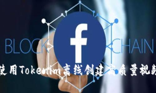 如何使用Tokenim离线创建高质量视频指南