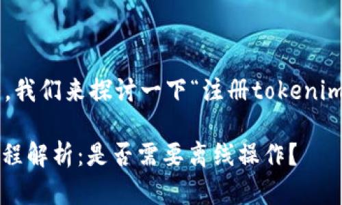 为了提供更为全面的解答，我们来探讨一下“注册tokenim时需要离线么”这个问题。

### 注册Tokenim的流程解析：是否需要离线操作？